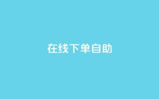 在线下单自助 - 轻松在线下单，体验自助服务的便利~