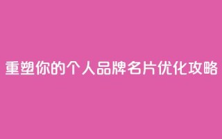 重塑你的个人品牌：QQ名片优化攻略