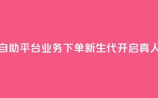 空间自助平台业务下单新生代,开启真人模式