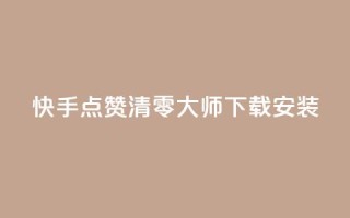 快手点赞清零大师下载安装 - 快手点赞清零神器下载指南与使用技巧!
