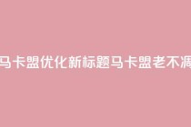 老马卡盟优化新标题:马卡盟老不凋谢