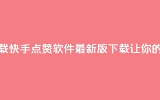 快手点赞软件新版下载 - 快手点赞软件最新版下载，让你的点赞遥遥领先！~