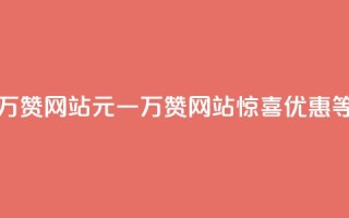 01元一万赞网站(01元一万赞网站,惊喜优惠等你来!)