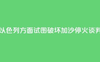 哈马斯官员：以色列方面试图破坏加沙停火谈判进程