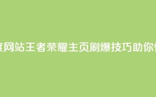 王者荣耀主页刷热度网站 - 王者荣耀主页刷爆技巧，助你快速提升热度。