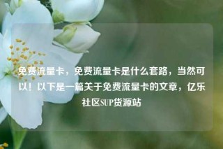 免费流量卡,免费流量卡是什么套路,当然可以!以下是一篇关于免费流量卡的文章,亿乐社区SUP货源站