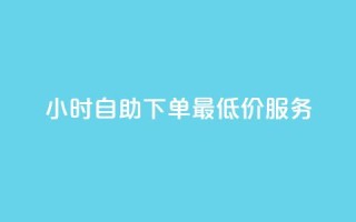 24小时自助下单,QQ最低价服务