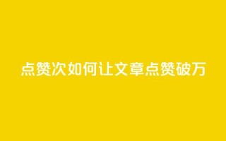 qq点赞10000次(如何让QQ文章点赞破万?)