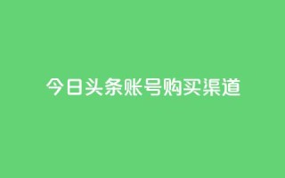 今日头条账号购买渠道 - 原标题:今日头条账号购买渠道新标题:购买今日头条账号的渠道选择~