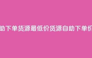 ks业务自助下单货源最低价(ks货源自助下单,价格最低)