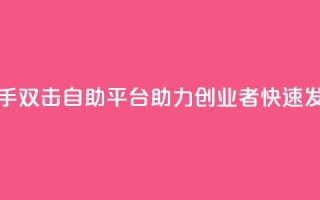 快手双击自助平台:助力创业者快速发展
