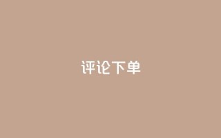 dy评论下单,qq空间一万访客以上说明什么 - 砍一刀助力平台app - 拼多多入口网页版