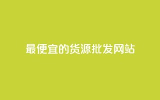 最便宜的货源批发网站 - 寻找最低价的批发网站!