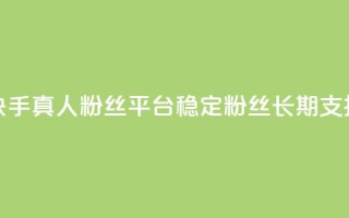快手真人粉丝平台—稳定粉丝,长期支持