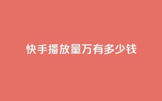 快手播放量1万有多少钱 - 快手播放量1万,这个数字意味着多少收入?。