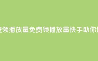 快手免费领500播放量(免费领500播放量，快手助你迅速火爆)
