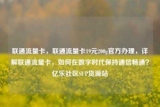 联通流量卡,联通流量卡19元200g官方办理,详解联通流量卡,如何在数字时代保持通信畅通?亿乐社区SUP货源站