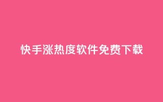 快手涨热度软件免费下载 - 免费下载快手涨热度软件,让你的视频更火热!