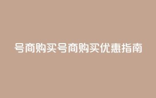 Dy号商购买(Dy号商购买优惠指南)