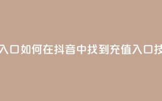 抖音ios充值入口 - 如何在抖音中找到iOS充值入口技巧!