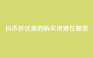抖币6折优惠的购买渠道在哪里?