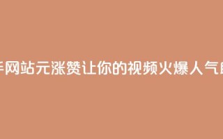 快手网站1元涨100赞,让你的视频火爆人气助攻