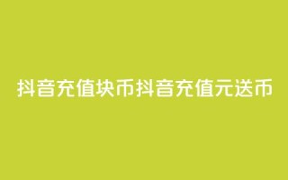 抖音充值1块10币(抖音充值1元送10币)
