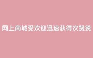 网上商城受欢迎,迅速获得100次赞赞