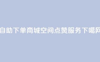 24h自助下单商城 - qq空间点赞服务