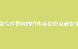 快手免费点赞软件是真的吗(快手免费点赞软件真的有效吗?)