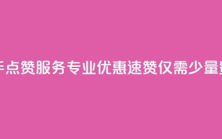 快手点赞服务专业优惠，速赞仅需少量费用