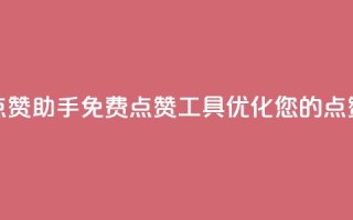 免费点赞助手(免费点赞工具:优化您的点赞效果)