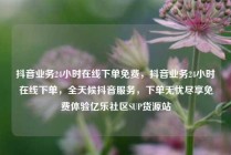 抖音业务24小时在线下单免费，抖音业务24小时在线下单，全天候抖音服务，下单无忧尽享免费体验亿乐社区SUP货源站