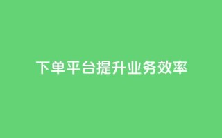 qq下单平台,提升业务效率