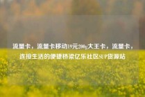 流量卡，流量卡移动19元200g大王卡，流量卡，连接生活的便捷桥梁亿乐社区SUP货源站