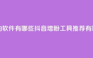 抖音增粉的软件有哪些(抖音增粉工具推荐有哪些)