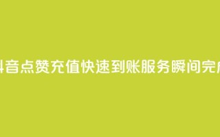 抖音点赞充值快速到账服务，瞬间完成