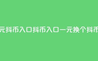 抖币一元10抖币入口(抖币入口：一元换10个抖币)
