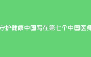 以医者仁心守护健康中国——写在第七个中国医师节到来之际