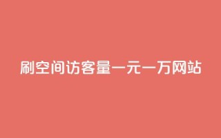 刷空间访客量一元一万网站 - 刷流量一元一万网站的办法!