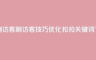 扣扣刷访客(刷访客技巧：优化扣扣关键词)