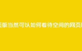 qq空间网页版(当然可以！如何看待QQ空间的网页版？)