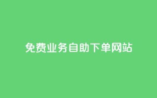 免费业务自助下单网站 - 自助下单平台助您轻松获取免费服务!