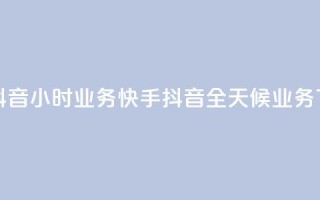 快手抖音24小时业务(快手抖音全天候业务)