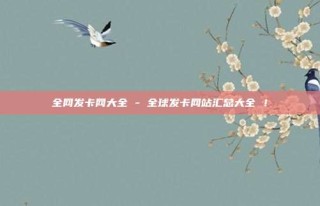 全网发卡网大全 - 全球发卡网站汇总大全 !