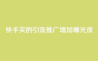 快手买的引流推广增加曝光度 - 如何通过快手购买引流推广,提高品牌曝光度。
