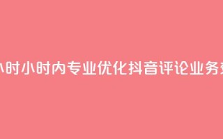 抖音评论业务24小时 - 24小时内专业优化抖音评论业务，效果显著！~