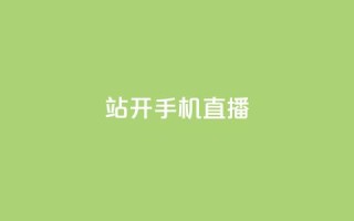 b站开手机直播 - B站推出手机直播功能,轻松分享精彩瞬间!
