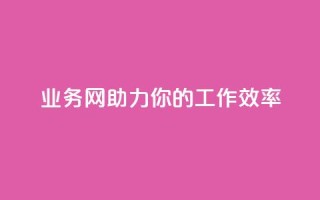qq业务网,助力你的工作效率