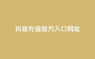 抖音充值官方入口网址 - 抖音官方充值入口渠道推荐！